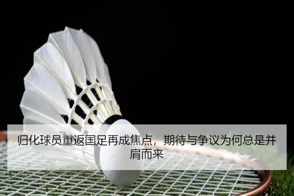 归化球员重返国足再成焦点，期待与争议为何总是并肩而来